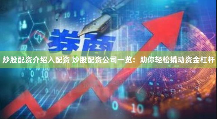 炒股配资介绍入配资 炒股配资公司一览：助你轻松撬动资金杠杆