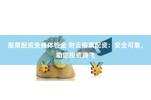 股票配资免费体验金 财云股票配资：安全可靠，助您投资腾飞